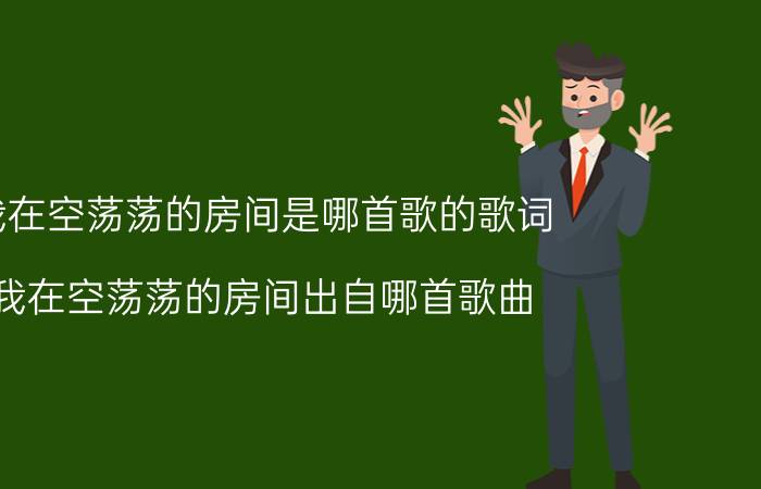 我在空荡荡的房间是哪首歌的歌词 我在空荡荡的房间出自哪首歌曲